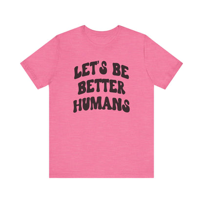 'Let's Be Better Humans' Tee