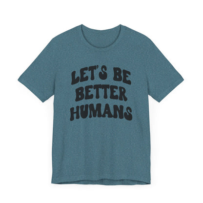 'Let's Be Better Humans' Tee