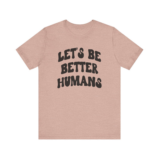 Let's Be Better Humans' Tee AVAILABLE NOW