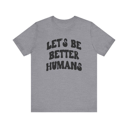 'Let's Be Better Humans' Tee