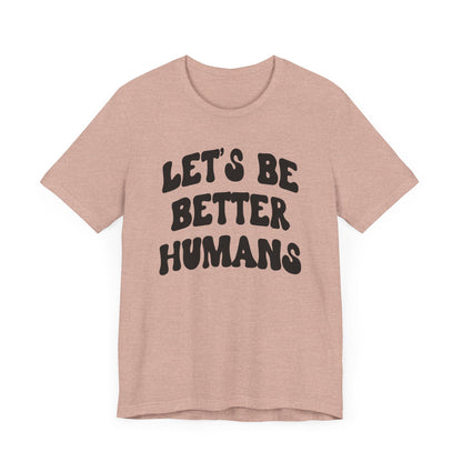 'Let's Be Better Humans' Tee