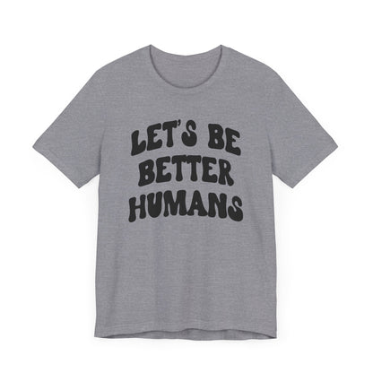'Let's Be Better Humans' Tee