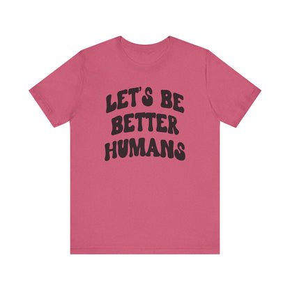 'Let's Be Better Humans' Tee
